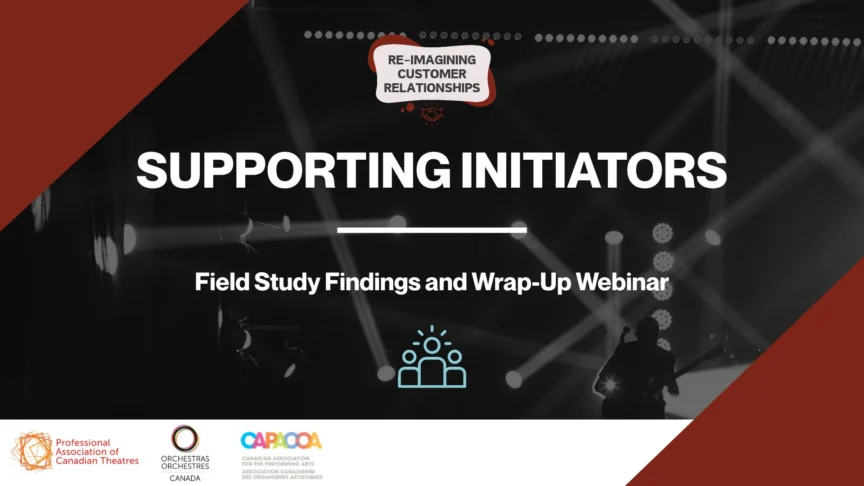 Two burgundy triangles in the top-left and bottom-right corners frame a black and white photograph of stage lights and a guitarist on stage. Above the title is the Re-imagining Customer Relationships (grey text) logo, in burgundy and grey and a burgundy handshake. Beneath the title, white text reads, “Supporting Initiators. Field Study Findings and Wrap-Up Webinar.” Underneath the text is a small blue illustration of three people’s profiles, with three lines above the middle person to make them stand out. Three partner logos appear along the bottom against a white background: the Professional Association of Canadian Theatres (orange text), Orchestras Canada (a multicoloured circular logo), and CAPACOA (a multicoloured logo).